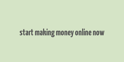 start making money online now