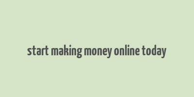 start making money online today