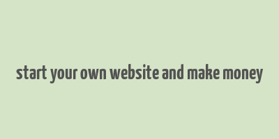 start your own website and make money