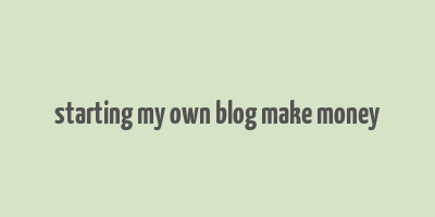 starting my own blog make money