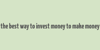 the best way to invest money to make money