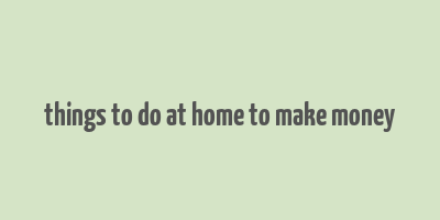 things to do at home to make money