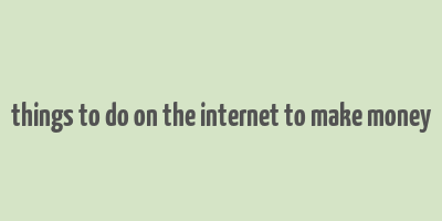 things to do on the internet to make money