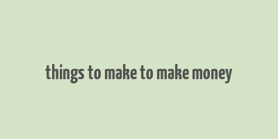 things to make to make money