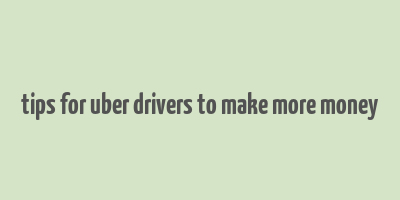 tips for uber drivers to make more money