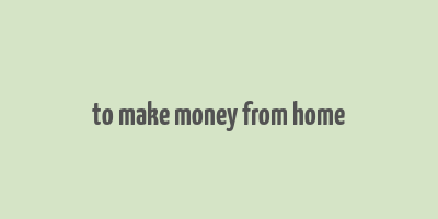 to make money from home