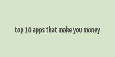 top 10 apps that make you money