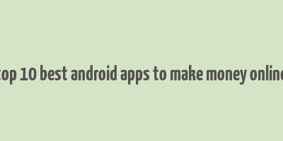 top 10 best android apps to make money online