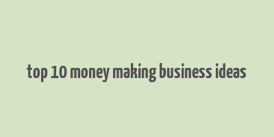 top 10 money making business ideas