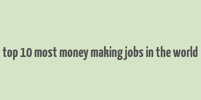 top 10 most money making jobs in the world