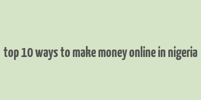 top 10 ways to make money online in nigeria