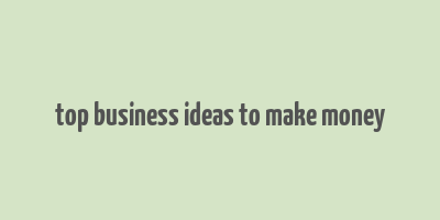 top business ideas to make money