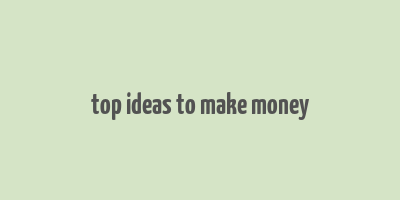 top ideas to make money