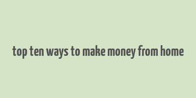 top ten ways to make money from home