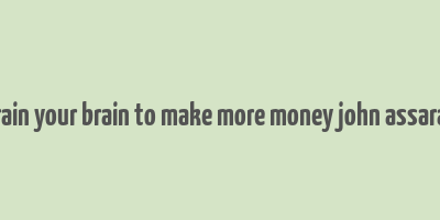 train your brain to make more money john assaraf