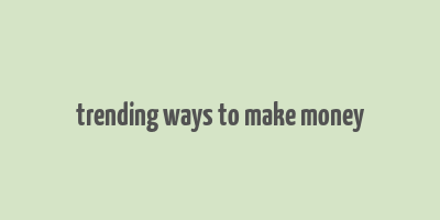 trending ways to make money