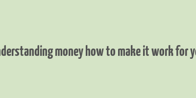 understanding money how to make it work for you