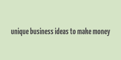 unique business ideas to make money