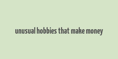 unusual hobbies that make money