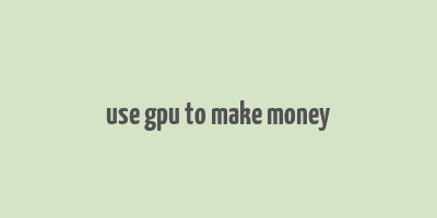 use gpu to make money