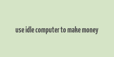 use idle computer to make money