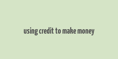 using credit to make money