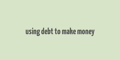 using debt to make money