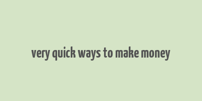 very quick ways to make money