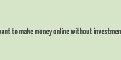 want to make money online without investment