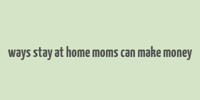 ways stay at home moms can make money