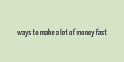 ways to make a lot of money fast