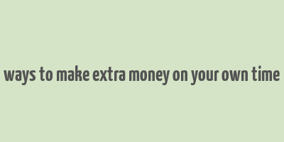 ways to make extra money on your own time