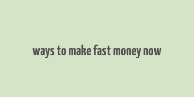 ways to make fast money now