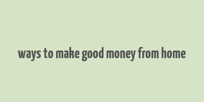 ways to make good money from home