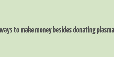 ways to make money besides donating plasma