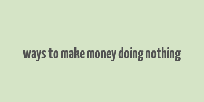 ways to make money doing nothing