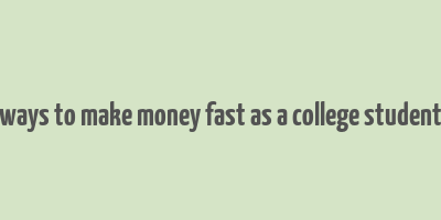 ways to make money fast as a college student