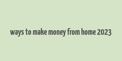 ways to make money from home 2023