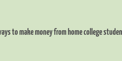 ways to make money from home college student