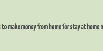 ways to make money from home for stay at home moms