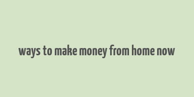 ways to make money from home now