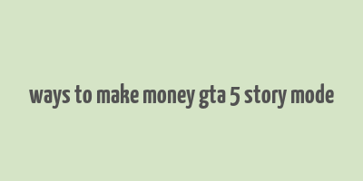 ways to make money gta 5 story mode