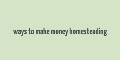 ways to make money homesteading