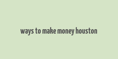 ways to make money houston