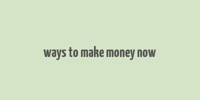 ways to make money now