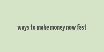 ways to make money now fast