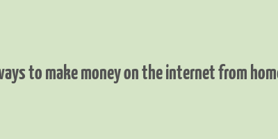 ways to make money on the internet from home