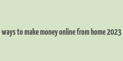 ways to make money online from home 2023