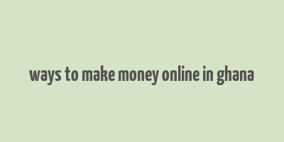 ways to make money online in ghana