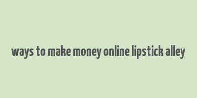 ways to make money online lipstick alley